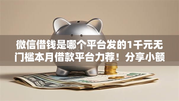 微信借钱是哪个平台发的1千元无门槛本月借款平台力荐！分享小额网贷口子1千元无门槛借款