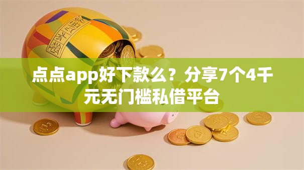 点点app好下款么？分享7个4千元无门槛私借平台