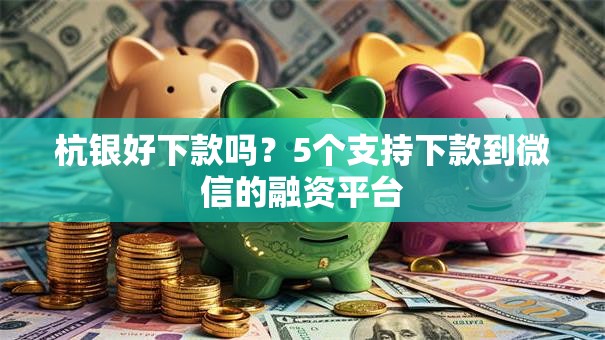 杭银好下款吗？5个支持下款到微信的融资平台