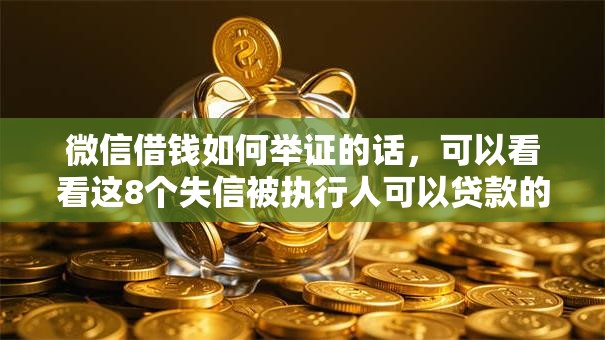 微信借钱如何举证的话，可以看看这8个失信被执行人可以贷款的平台