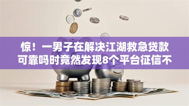 惊！一男子在解决江湖救急贷款可靠吗时竟然发现8个平台征信不好能真真正正借到钱，事后分享了出来