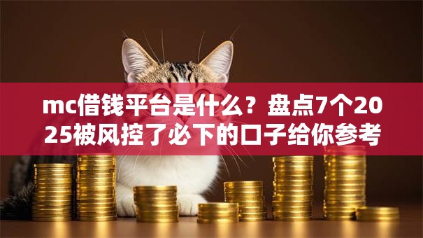 mc借钱平台是什么？盘点7个2025被风控了必下的口子给你参考