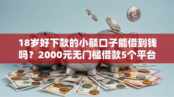 18岁好下款的小额口子能借到钱吗？2000元无门槛借款5个平台推荐