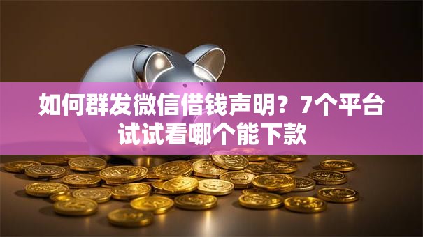 如何群发微信借钱声明？7个平台试试看哪个能下款