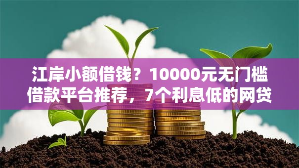 江岸小额借钱？10000元无门槛借款平台推荐，7个利息低的网贷软件盘点