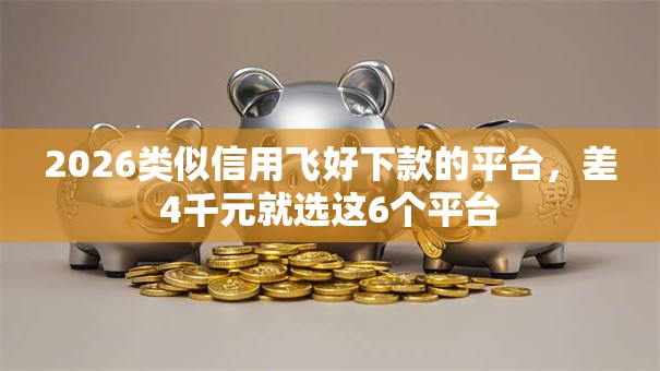 2026类似信用飞好下款的平台，差4千元就选这6个平台