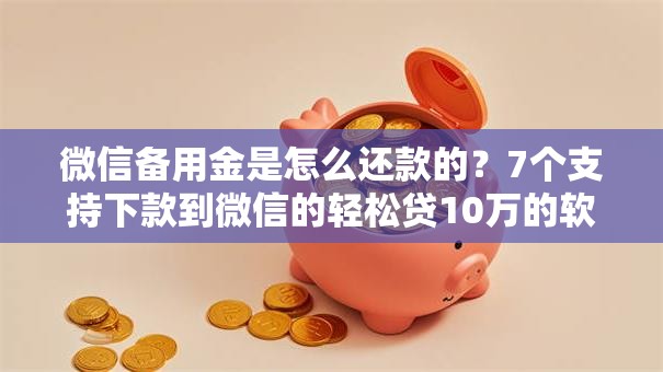 微信备用金是怎么还款的？7个支持下款到微信的轻松贷10万的软件