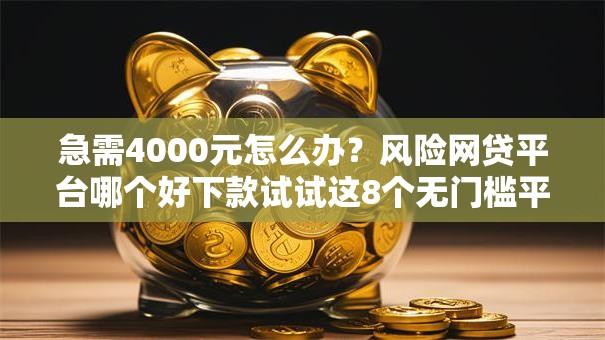 急需4000元怎么办？风险网贷平台哪个好下款试试这8个无门槛平台