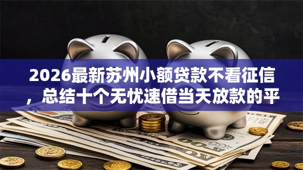 2026最新苏州小额贷款不看征信，总结十个无忧速借当天放款的平台！