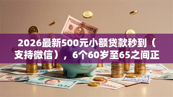 2026最新500元小额贷款秒到(支持微信),6个60岁至65之间正规借款平台无私分享 2026最新500元小额贷款秒到(支持微信),6个60岁至65之间正规借款平台无私分享