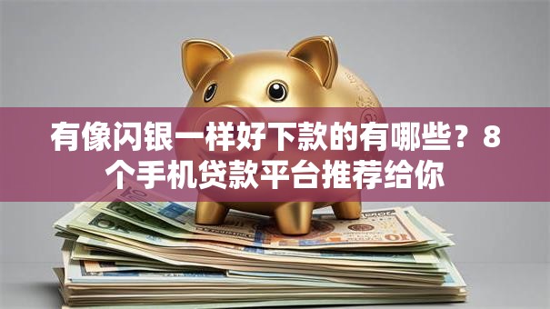 有像闪银一样好下款的有哪些?8个手机贷款平台推荐给你 有像闪银一样好下款的有哪些?8个手机贷款平台推荐给你