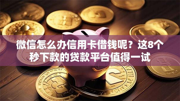 微信怎么办信用卡借钱呢？这8个秒下款的贷款平台值得一试