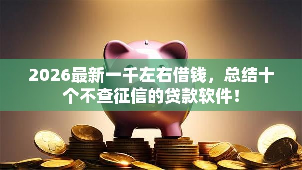 2026最新一千左右借钱，总结十个不查征信的贷款软件！