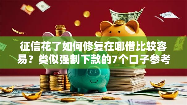 征信花了如何修复在哪借比较容易?类似强制下款的7个口子参考 征信花了如何修复在哪借比较容易?类似强制下款的7个口子参考