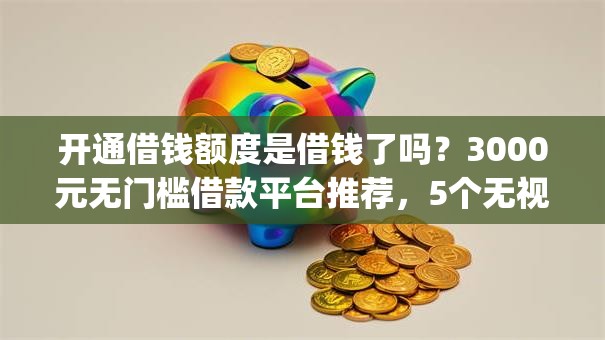开通借钱额度是借钱了吗？3000元无门槛借款平台推荐，5个无视征信好下款的借款app盘点