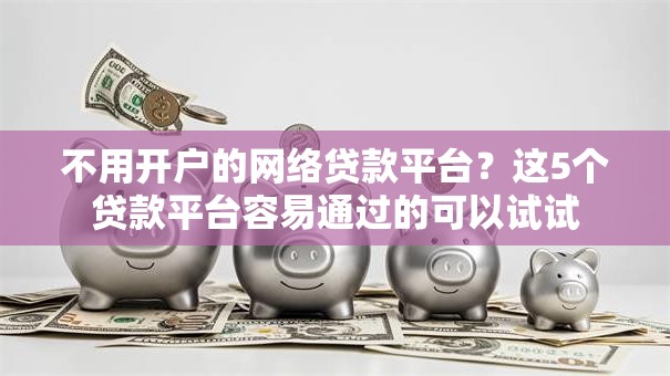 不用开户的网络贷款平台？这5个贷款平台容易通过的可以试试