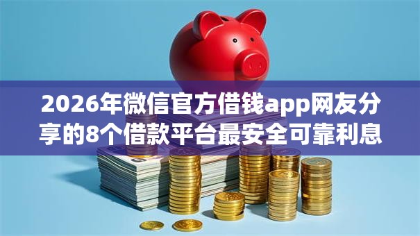 2026年微信官方借钱app网友分享的8个借款平台最安全可靠利息低我觉得不错！