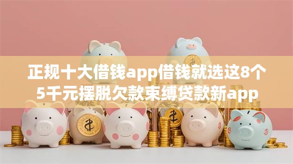 正规十大借钱app借钱就选这8个5千元摆脱欠款束缚贷款新app