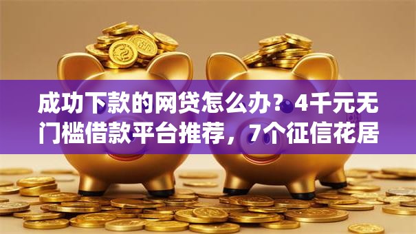 成功下款的网贷怎么办？4千元无门槛借款平台推荐，7个征信花居然都下款的app盘点