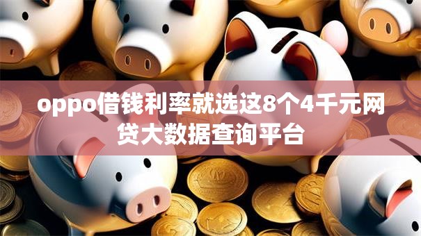 oppo借钱利率就选这8个4千元网贷大数据查询平台