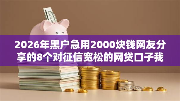 2026年黑户急用2000块钱网友分享的8个对征信宽松的网贷口子我觉得不错！