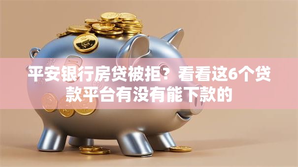 平安银行房贷被拒？看看这6个贷款平台有没有能下款的