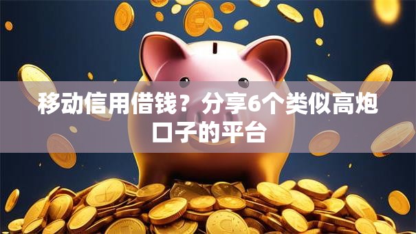 移动信用借钱？分享6个类似高炮口子的平台