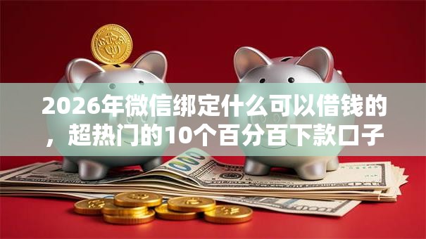2026年微信绑定什么可以借钱的，超热门的10个百分百下款口子推荐