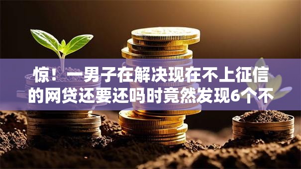 惊!一男子在解决现在不上征信的网贷还要还吗时竟然发现6个不需要征信的借款平台,事后分享了出来 惊!一男子在解决现在不上征信的网贷还要还吗时竟然发现6个不需要征信的借款平台,事后分享了出来