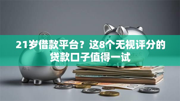21岁借款平台？这8个无视评分的贷款口子值得一试