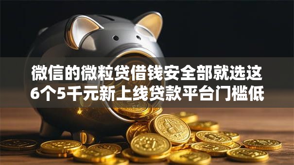 微信的微粒贷借钱安全部就选这6个5千元新上线贷款平台门槛低平台 微信的微粒贷借钱安全部就选这6个5千元新上线贷款平台门槛低平台