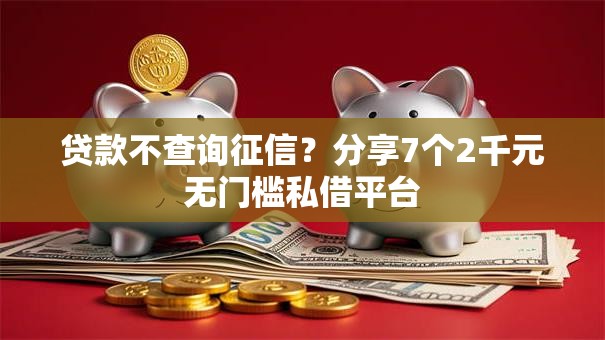 贷款不查询征信？分享7个2千元无门槛私借平台