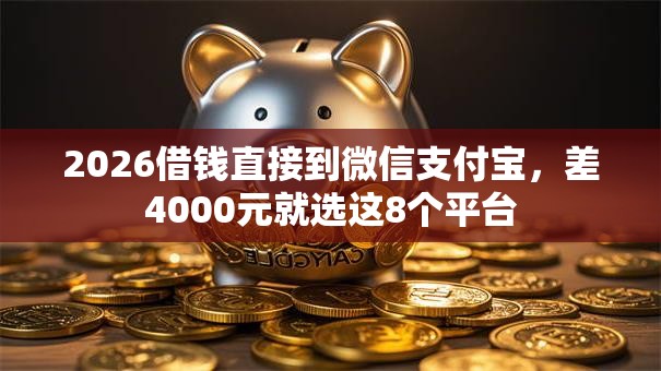 2026借钱直接到微信支付宝,差4000元就选这8个平台 2026借钱直接到微信支付宝,差4000元就选这8个平台