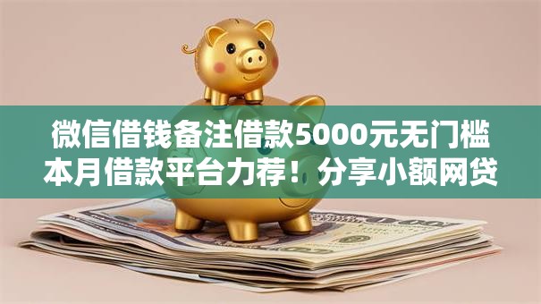 微信借钱备注借款5000元无门槛本月借款平台力荐！分享小额网贷口子5000元无门槛借款