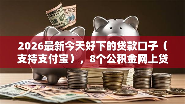2026最新今天好下的贷款口子(支持支付宝),8个公积金网上贷款平台无私分享 2026最新今天好下的贷款口子(支持支付宝),8个公积金网上贷款平台无私分享