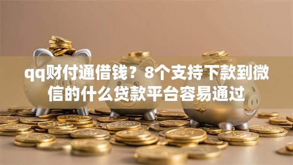 qq财付通借钱?8个支持下款到微信的什么贷款平台容易通过 qq财付通借钱?8个支持下款到微信的什么贷款平台容易通过