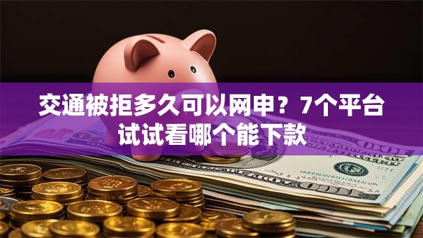 交通被拒多久可以网申?7个平台试试看哪个能下款 交通被拒多久可以网申?7个平台试试看哪个能下款