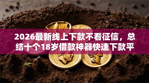 2026最新线上下款不看征信，总结十个18岁借款神器快速下款平台！