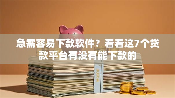 急需容易下款软件?看看这7个贷款平台有没有能下款的 急需容易下款软件?看看这7个贷款平台有没有能下款的