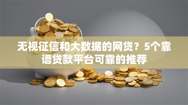 无视征信和大数据的网贷?5个靠谱贷款平台可靠的推荐 无视征信和大数据的网贷?5个靠谱贷款平台可靠的推荐