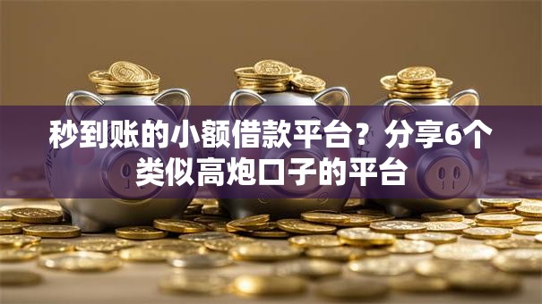 秒到账的小额借款平台?分享6个类似高炮口子的平台 秒到账的小额借款平台?分享6个类似高炮口子的平台