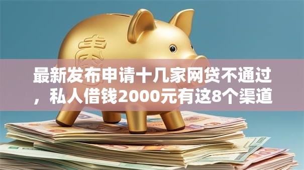 最新发布申请十几家网贷不通过,私人借钱2000元有这8个渠道 最新发布申请十几家网贷不通过,私人借钱2000元有这8个渠道
