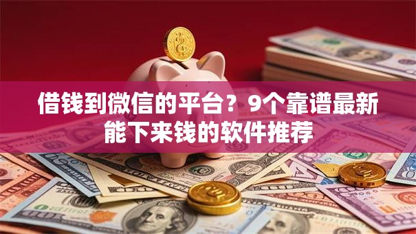 借钱到微信的平台?9个靠谱最新能下来钱的软件推荐 借钱到微信的平台?9个靠谱最新能下来钱的软件推荐