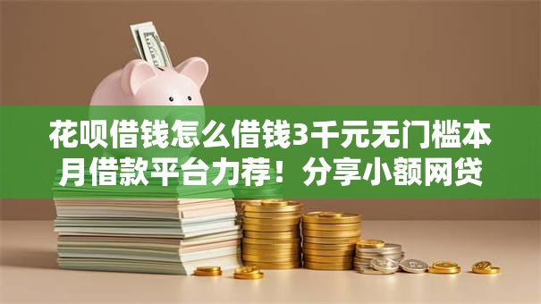 花呗借钱怎么借钱3千元无门槛本月借款平台力荐！分享小额网贷口子3千元无门槛借款