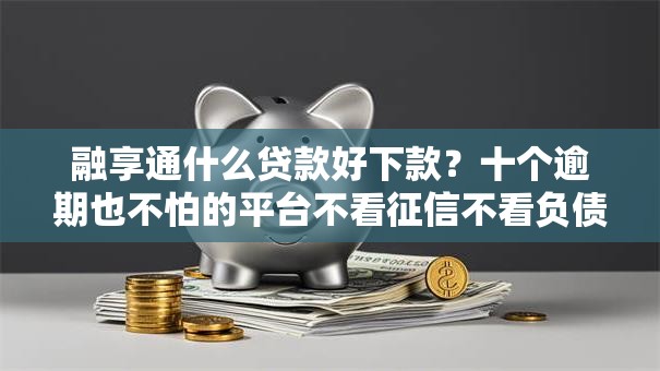 融享通什么贷款好下款？十个逾期也不怕的平台不看征信不看负债可以贷到钱