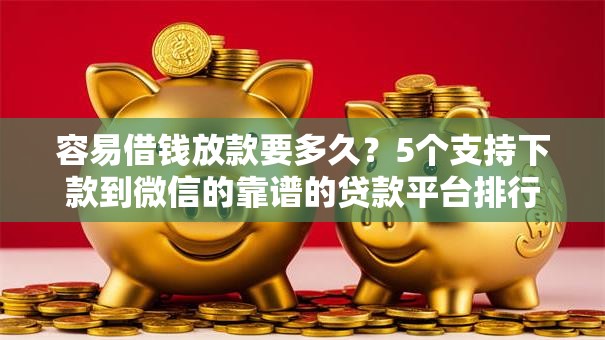 容易借钱放款要多久？5个支持下款到微信的靠谱的贷款平台排行榜