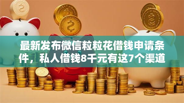 最新发布微信粒粒花借钱申请条件,私人借钱8千元有这7个渠道 最新发布微信粒粒花借钱申请条件,私人借钱8千元有这7个渠道