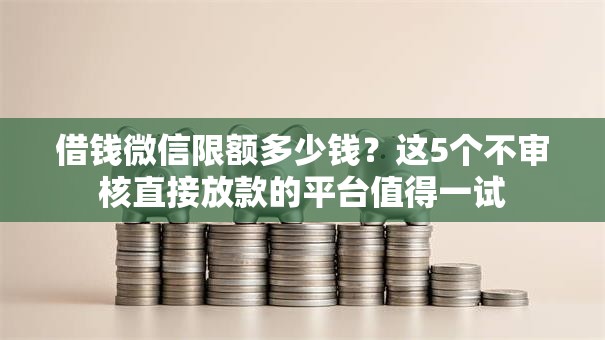 借钱微信限额多少钱？这5个不审核直接放款的平台值得一试