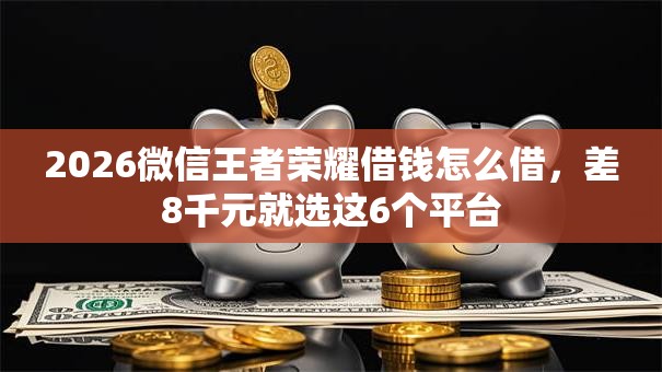2026微信王者荣耀借钱怎么借，差8千元就选这6个平台