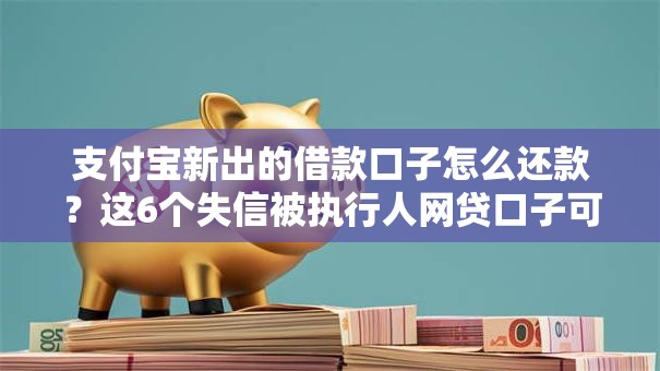 支付宝新出的借款口子怎么还款？这6个失信被执行人网贷口子可以试试
